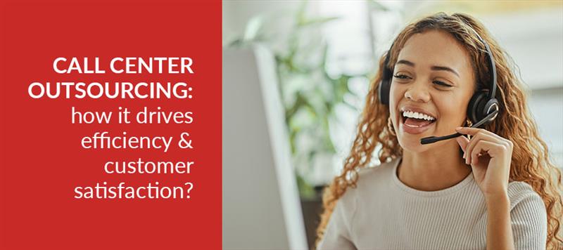Call Center Outsourcing: How it drives efficiency & customer satisfaction?